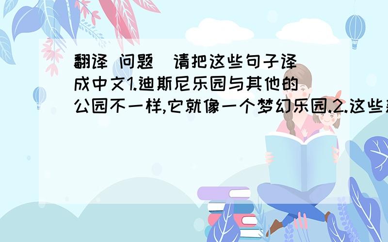 翻译 问题  请把这些句子译成中文1.迪斯尼乐园与其他的公园不一样,它就像一个梦幻乐园.2.这些新公园有各种各样可看可玩的东西.3.昨晚在晚会上他一句话都没说.（句子以not开头）4.这个角