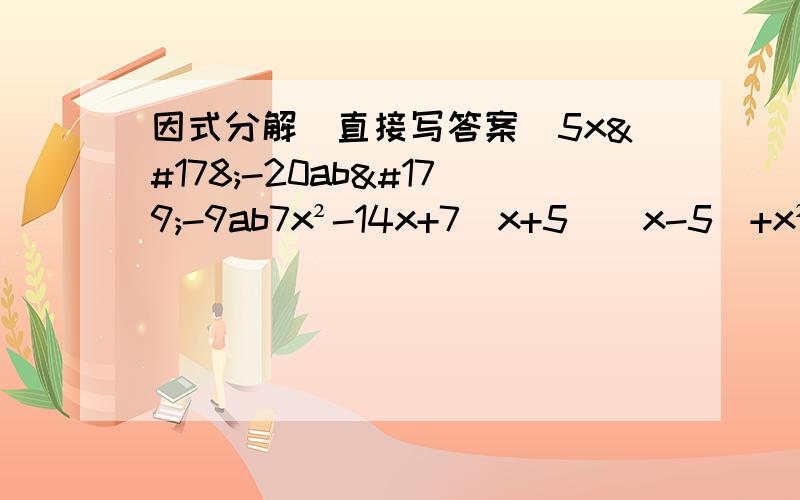 因式分解（直接写答案）5x²-20ab³-9ab7x²-14x+7(x+5)(x-5)+x²-25x²(a-b)+4x(b-a)+4(a-b)x³+xy²-2x²y3x²y-18xy+27y