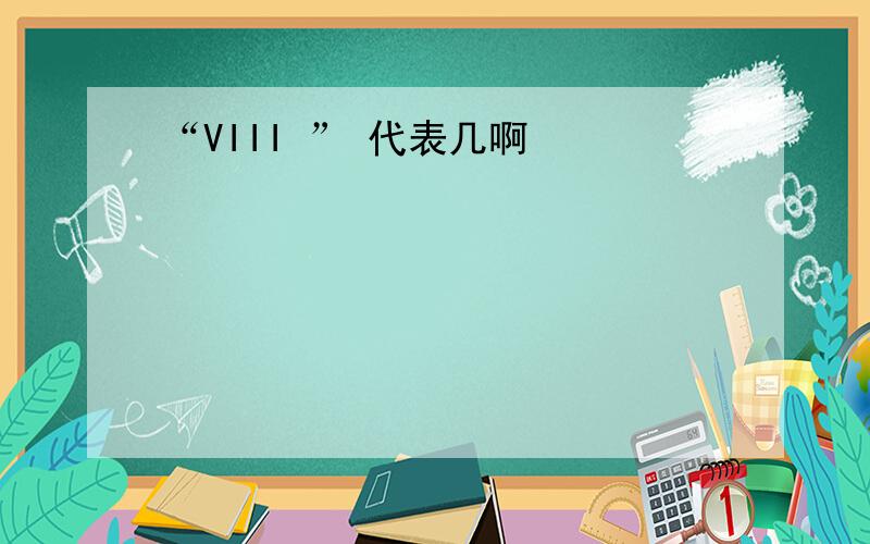 “VIII ” 代表几啊