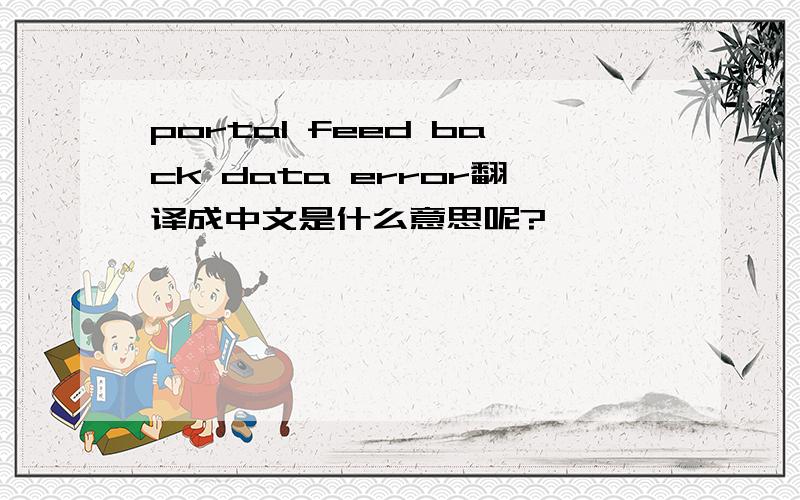 portal feed back data error翻译成中文是什么意思呢?