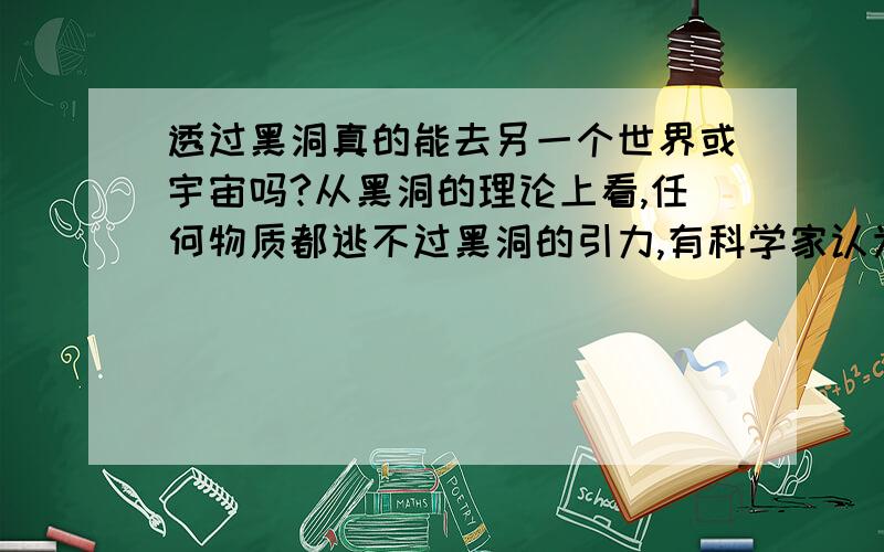 透过黑洞真的能去另一个世界或宇宙吗?从黑洞的理论上看,任何物质都逃不过黑洞的引力,有科学家认为从黑洞穿过可以回到宇宙的初始状态.