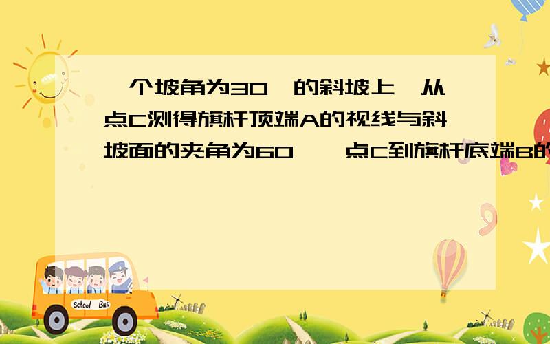 一个坡角为30°的斜坡上,从点C测得旗杆顶端A的视线与斜坡面的夹角为60°,点C到旗杆底端B的距离为2.5米.求旗杆 AB的高