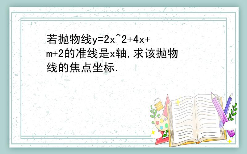 若抛物线y=2x^2+4x+m+2的准线是x轴,求该抛物线的焦点坐标.