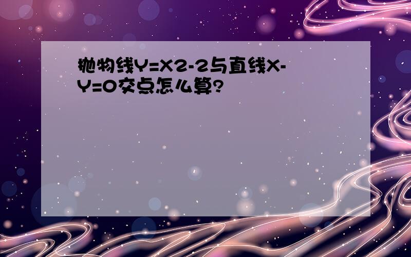 抛物线Y=X2-2与直线X-Y=0交点怎么算?