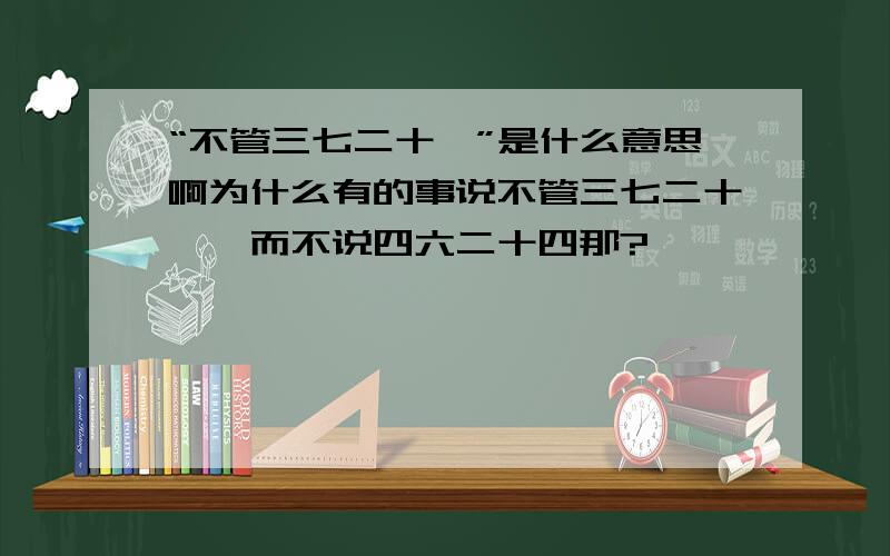 “不管三七二十一”是什么意思啊为什么有的事说不管三七二十一,而不说四六二十四那?