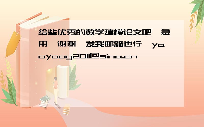 给些优秀的数学建模论文吧,急用,谢谢,发我邮箱也行,yaoyaog2011@sina.cn