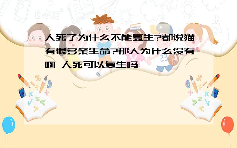 人死了为什么不能复生?都说猫有很多条生命?那人为什么没有啊 人死可以复生吗