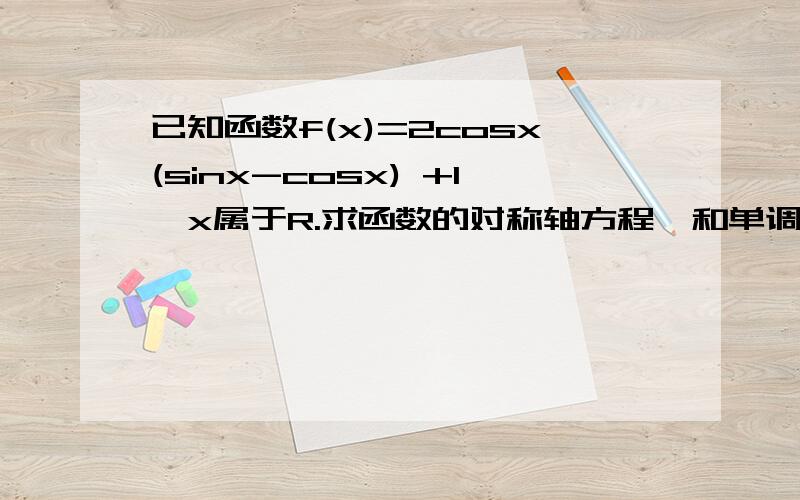 已知函数f(x)=2cosx(sinx-cosx) +1,x属于R.求函数的对称轴方程,和单调减区间