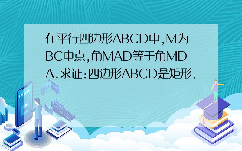 在平行四边形ABCD中,M为BC中点,角MAD等于角MDA.求证:四边形ABCD是矩形.