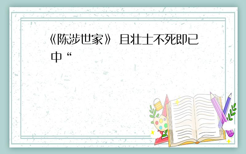 《陈涉世家》 且壮士不死即已 中“