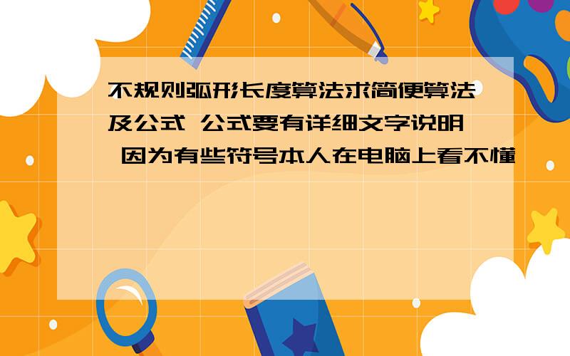 不规则弧形长度算法求简便算法及公式 公式要有详细文字说明 因为有些符号本人在电脑上看不懂