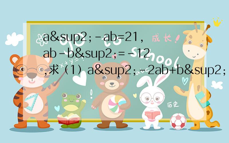 a²-ab=21,ab-b²=-12,求（1）a²-2ab+b²（2）a²-b²