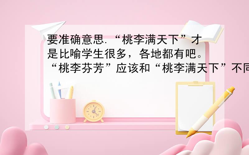 要准确意思.“桃李满天下”才是比喻学生很多，各地都有吧。“桃李芬芳”应该和“桃李满天下”不同吧。