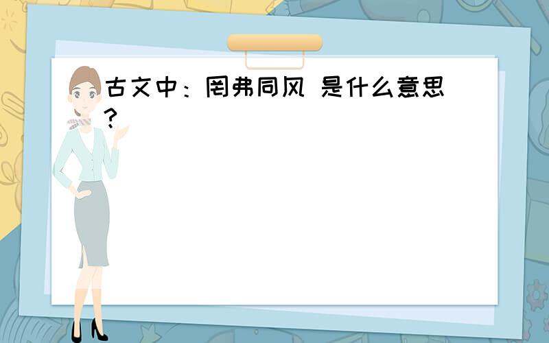 古文中：罔弗同风 是什么意思?