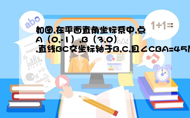 如图,在平面直角坐标系中,点A（0,-1）,B（3,0）,直线BC交坐标轴于B,C,且∠CBA=45度,求直线BC的解析式