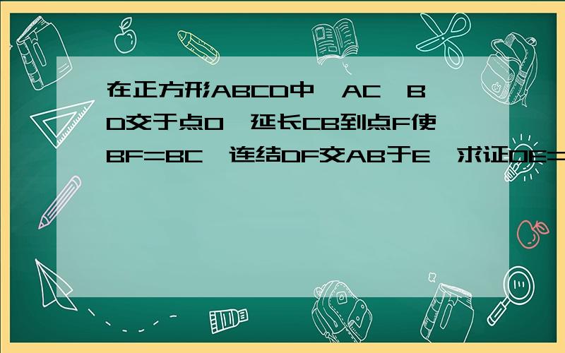 在正方形ABCD中,AC、BD交于点O,延长CB到点F使BF=BC,连结DF交AB于E,求证OE=（ ）BF