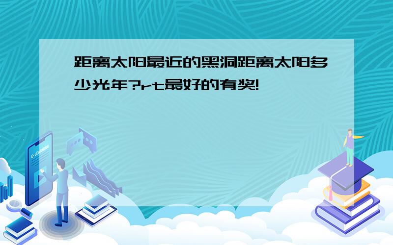 距离太阳最近的黑洞距离太阳多少光年?rt最好的有奖!