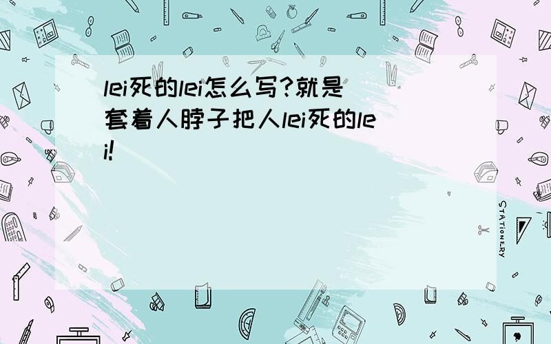 lei死的lei怎么写?就是套着人脖子把人lei死的lei!