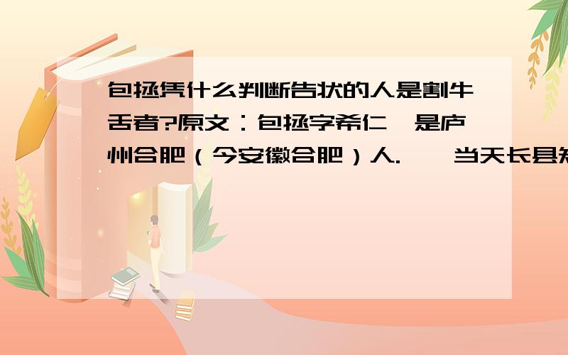 包拯凭什么判断告状的人是割牛舌者?原文：包拯字希仁,是庐州合肥（今安徽合肥）人.……当天长县知县,有个盗贼割了别人家耕牛的舌头,牛主人来到（县衙）告状.包拯说：“（你）只管回