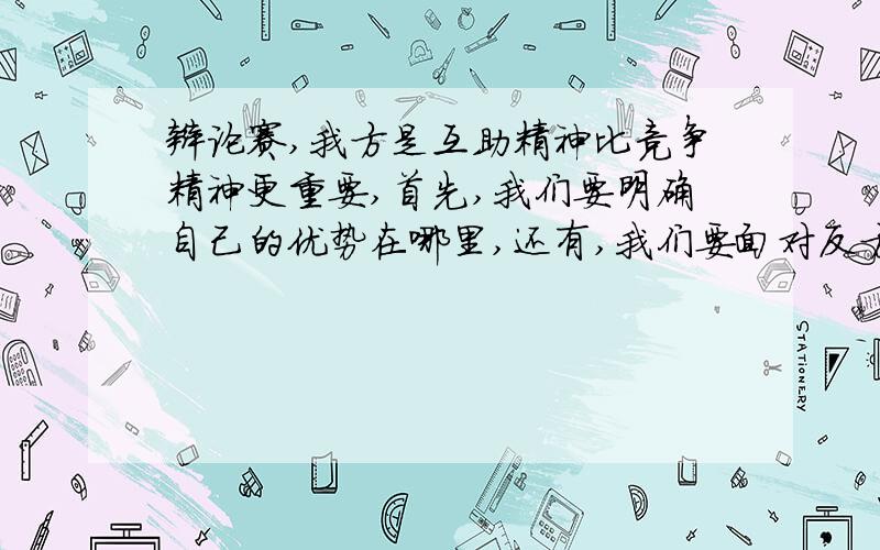 辩论赛,我方是互助精神比竞争精神更重要,首先,我们要明确自己的优势在哪里,还有,我们要面对反方的犀利攻辨.毕竟,竞争这个话题不怎么容易反驳.比如,他问到达尔文的适者生存,优胜劣汰之