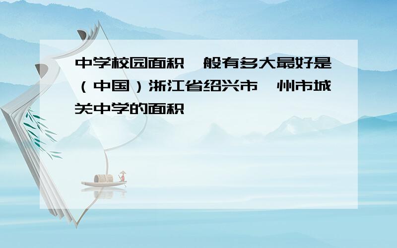 中学校园面积一般有多大最好是（中国）浙江省绍兴市嵊州市城关中学的面积