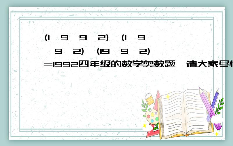 (1□9□9□2)×(1□9□9□2)×(19□9□2)=1992四年级的数学奥数题,请大家尽快告诉答案!