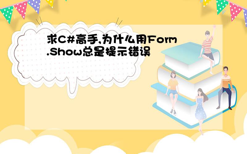 求C#高手,为什么用Form.Show总是提示错误