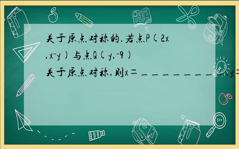 关于原点对称的.若点P(2x,x－y)与点Q(y,－9)关于原点对称,则x＝________,y＝________．