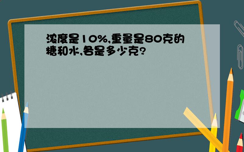 浓度是10%,重量是80克的糖和水,各是多少克?