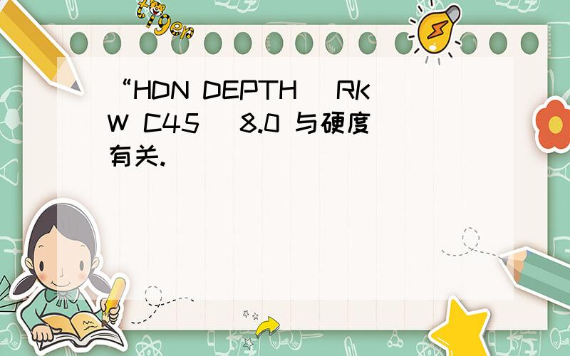 “HDN DEPTH (RKW C45) 8.0 与硬度有关.