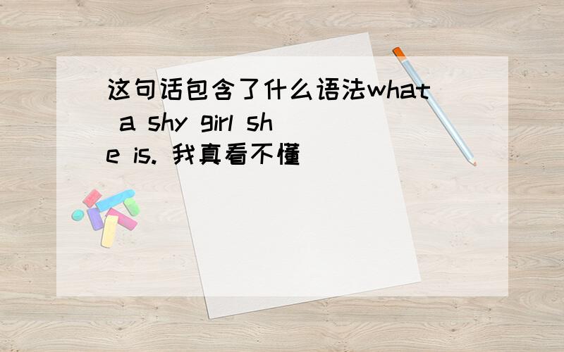 这句话包含了什么语法what a shy girl she is. 我真看不懂