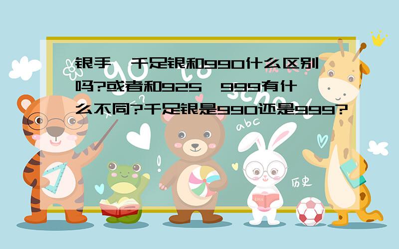 银手镯千足银和990什么区别吗?或者和925、999有什么不同?千足银是990还是999?