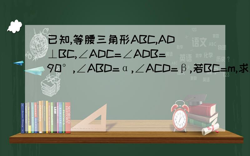 已知,等腰三角形ABC,AD⊥BC,∠ADC=∠ADB=90°,∠ABD=α,∠ACD=β,若BC=m,求AD=?