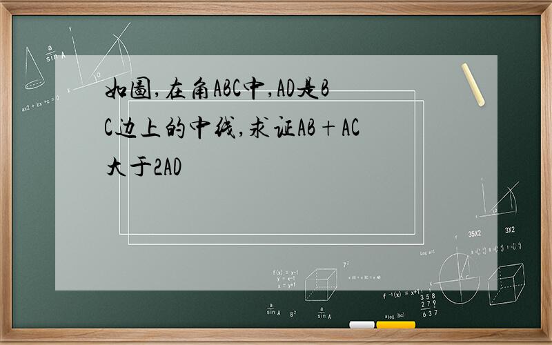 如图,在角ABC中,AD是BC边上的中线,求证AB+AC大于2AD