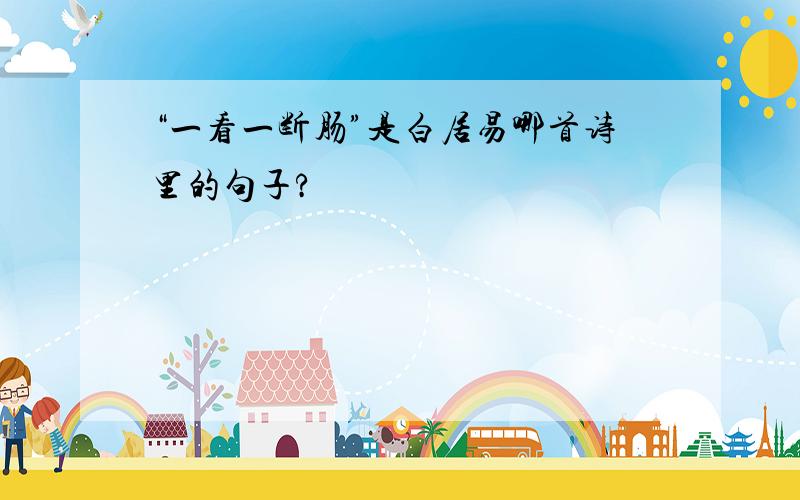 “一看一断肠”是白居易哪首诗里的句子?