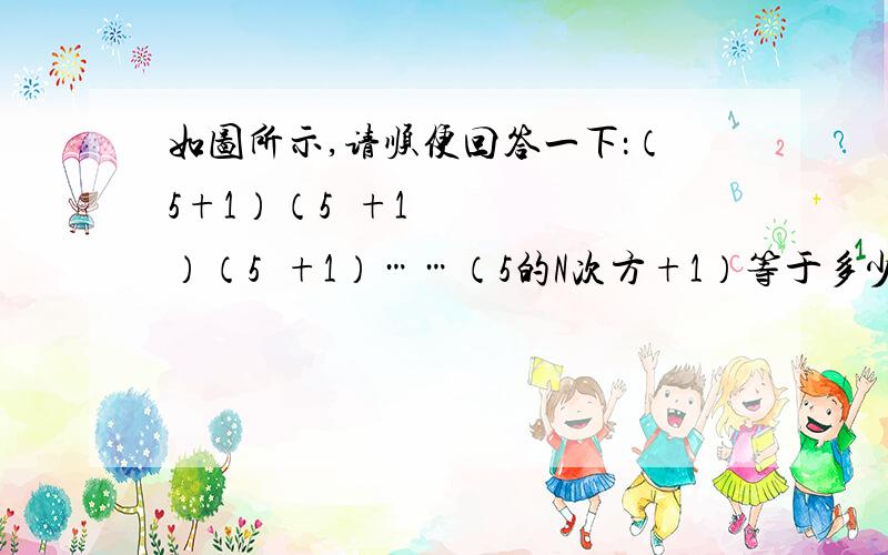 如图所示,请顺便回答一下：（5+1）（5²+1）（5⁴+1）……（5的N次方+1）等于多少？