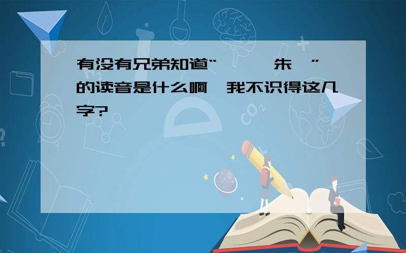 有没有兄弟知道“谄佞,朱仝”的读音是什么啊,我不识得这几字?