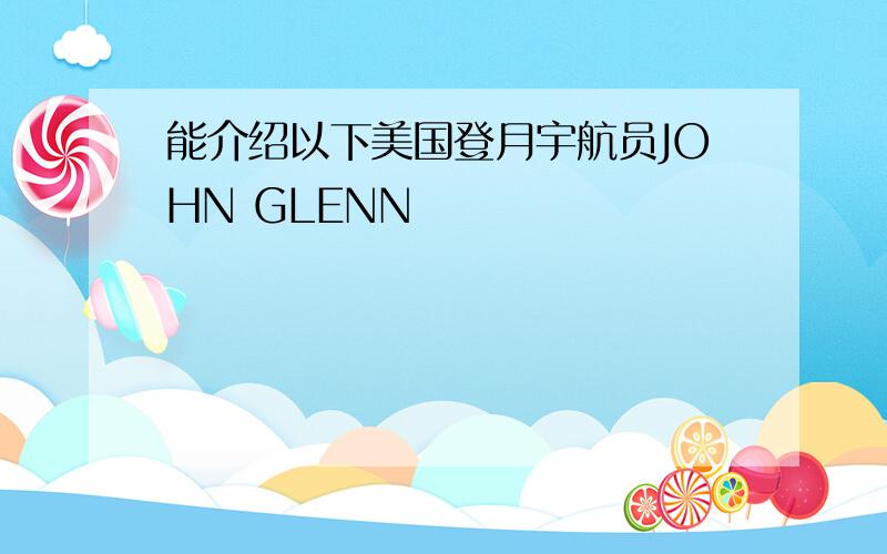 能介绍以下美国登月宇航员JOHN GLENN