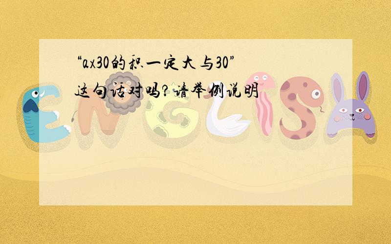 “ax30的积一定大与30”这句话对吗?请举例说明