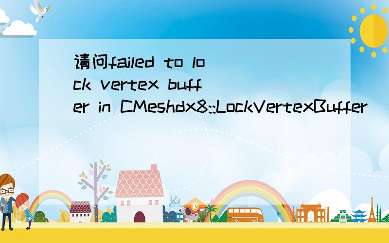 请问failed to lock vertex buffer in CMeshdx8::LockVertexBuffer