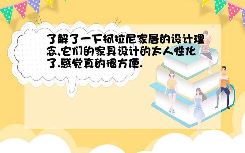 了解了一下柯拉尼家居的设计理念,它们的家具设计的太人性化了.感觉真的很方便.