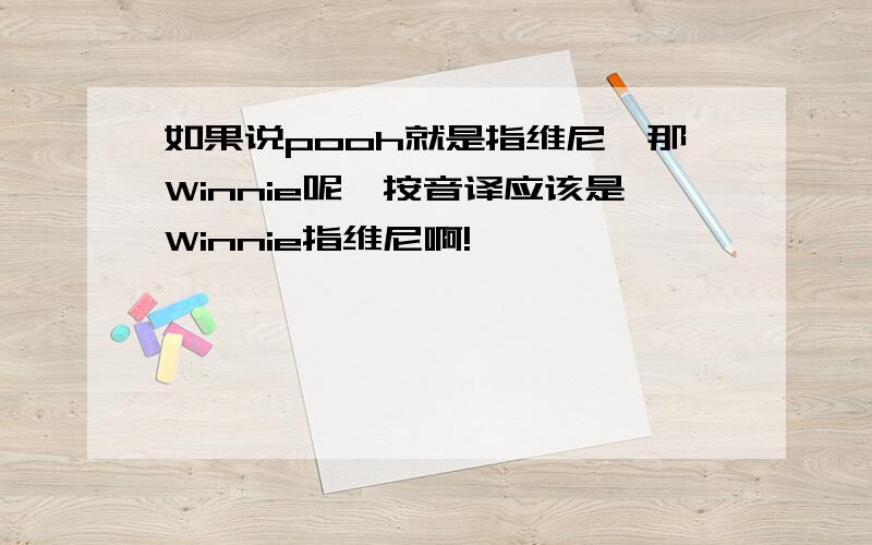 如果说pooh就是指维尼,那Winnie呢,按音译应该是Winnie指维尼啊!