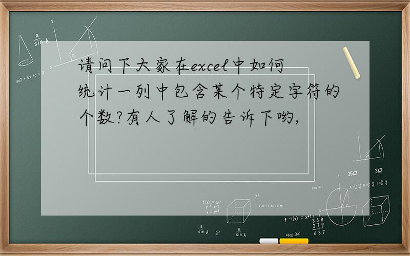 请问下大家在excel中如何统计一列中包含某个特定字符的个数?有人了解的告诉下哟,