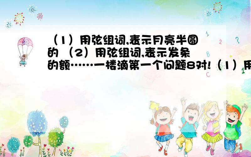 （1）用弦组词,表示月亮半圆的 （2）用弦组词,表示发条的额……一楼滴第一个问题8对!（1）用弦组词,表示月亮半圆的（2）用弦组词,表示发条的