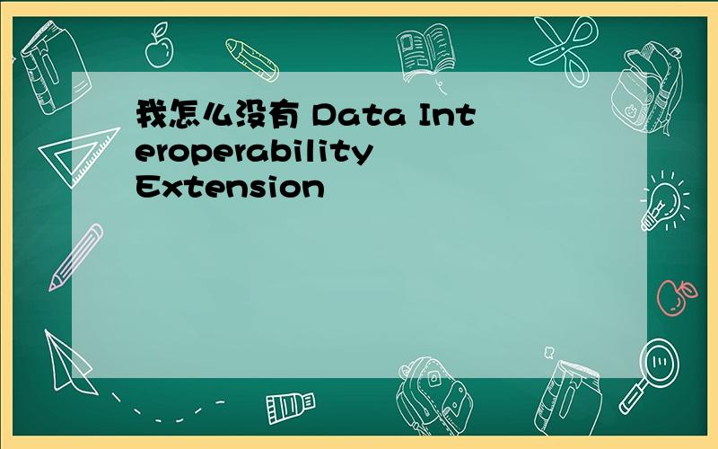 我怎么没有 Data Interoperability Extension