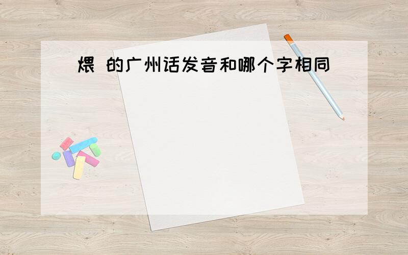 煨 的广州话发音和哪个字相同