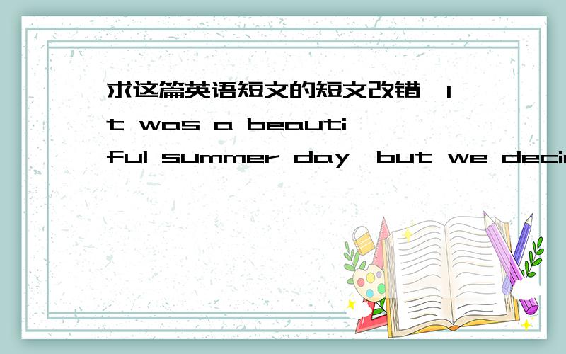 求这篇英语短文的短文改错,It was a beautiful summer day,but we decided to take a long bike ride together.Since it was hot enough,we needed wear hats.On the half way,a strong wind blowing away Mike’s hat.We laughed so hardly when it fell