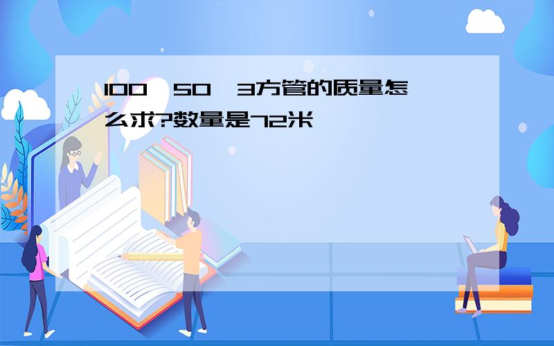 100*50*3方管的质量怎么求?数量是72米