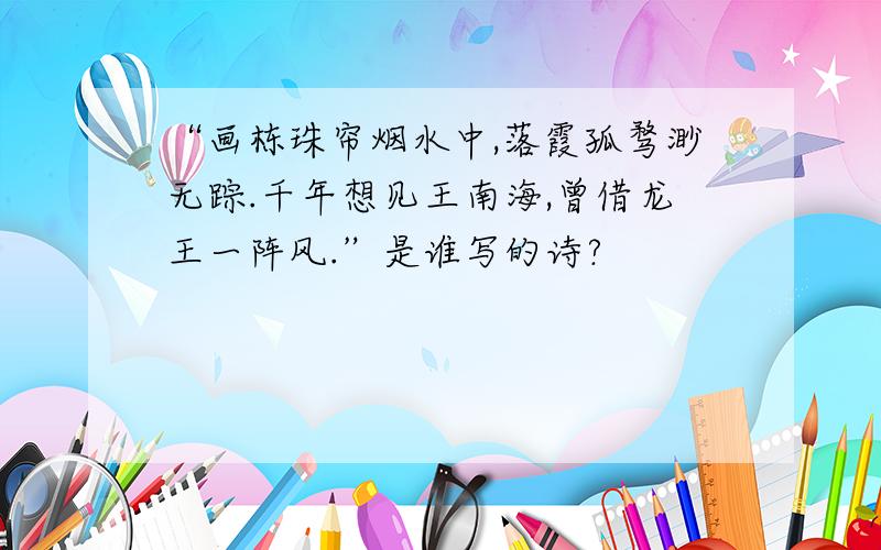 “画栋珠帘烟水中,落霞孤骛渺无踪.千年想见王南海,曾借龙王一阵风.”是谁写的诗?