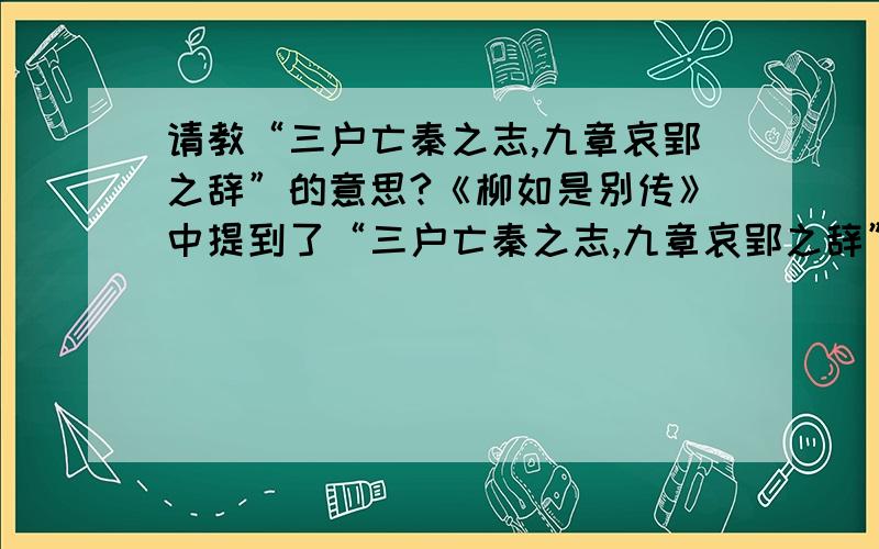 请教“三户亡秦之志,九章哀郢之辞”的意思?《柳如是别传》中提到了“三户亡秦之志,九章哀郢之辞”请问这句话有什么意思啊?典故是什么···谢谢了!